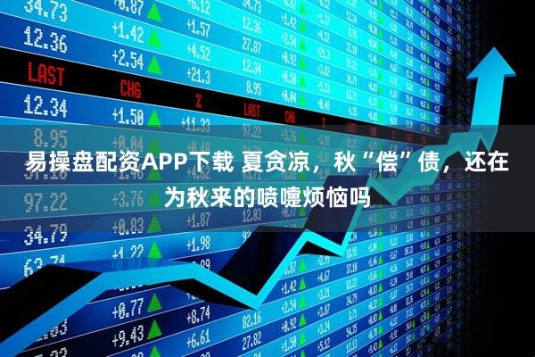 易操盘配资APP下载 夏贪凉，秋“偿”债，还在为秋来的喷嚏烦恼吗
