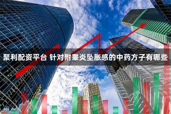 聚利配资平台 针对附睾炎坠胀感的中药方子有哪些