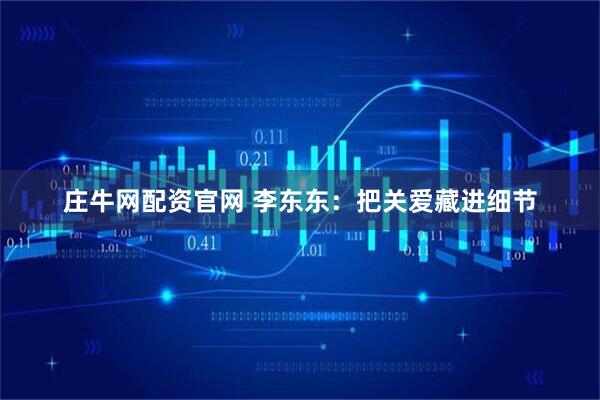 庄牛网配资官网 李东东：把关爱藏进细节