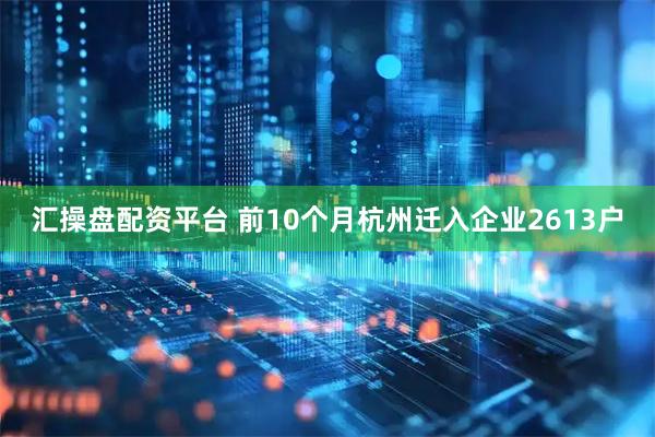汇操盘配资平台 前10个月杭州迁入企业2613户
