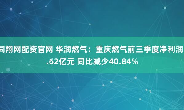 同翔网配资官网 华润燃气：重庆燃气前三季度净利润1.62亿元 同比减少40.84%