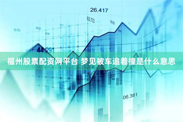 福州股票配资网平台 梦见被车追着撞是什么意思