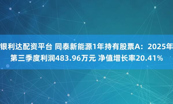 银利达配资平台 同泰新能源1年持有股票A：2025年第三季度利润483.96万元 净值增长率20.41%