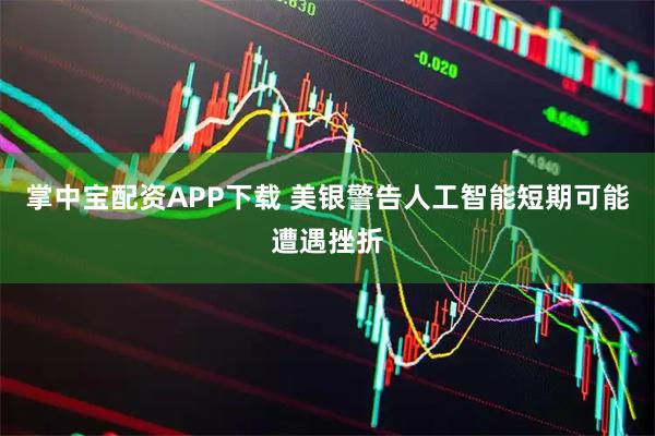 掌中宝配资APP下载 美银警告人工智能短期可能遭遇挫折