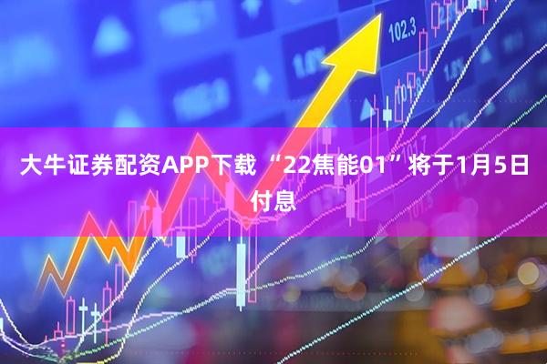 大牛证券配资APP下载 “22焦能01”将于1月5日付息