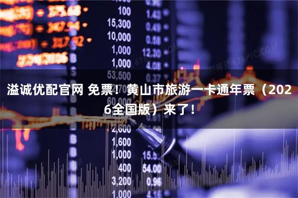 溢诚优配官网 免票！黄山市旅游一卡通年票（2026全国版）来了！