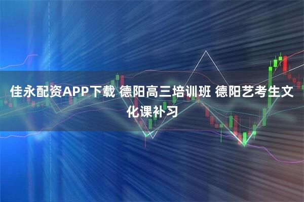 佳永配资APP下载 德阳高三培训班 德阳艺考生文化课补习