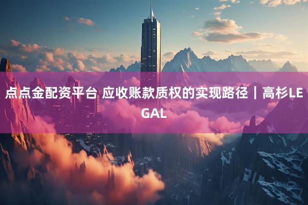 点点金配资平台 应收账款质权的实现路径｜高杉LEGAL